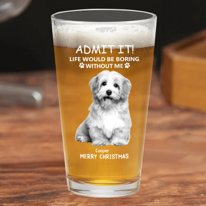 Personalized Beer Glass for Pet Lover Dad – Funny Father's Day Gift from the Dog – Admit Life Would Be Boring Without Me